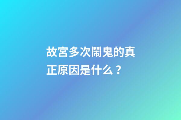 故宮多次鬧鬼的真正原因是什么？